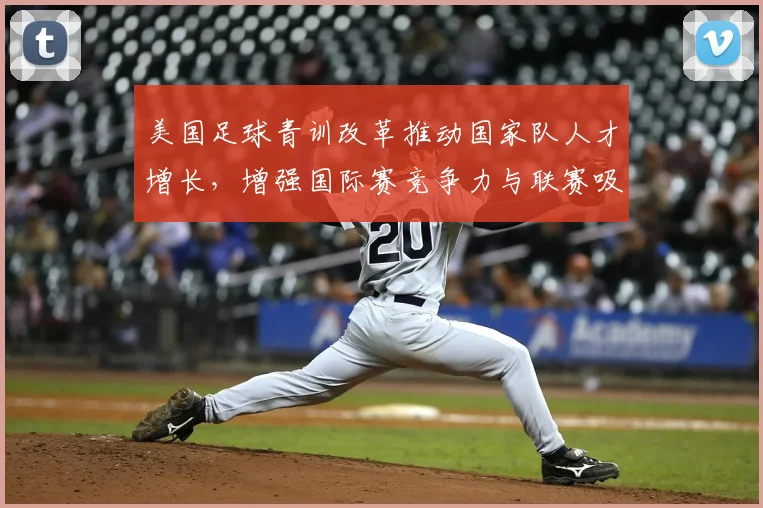 美国足球青训改革推动国家队人才增长，增强国际赛竞争力与联赛吸引力