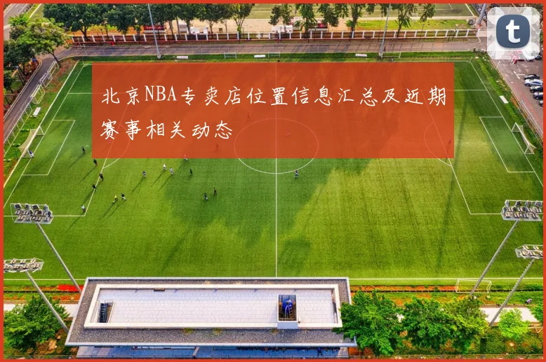 北京NBA专卖店位置信息汇总及近期赛事相关动态