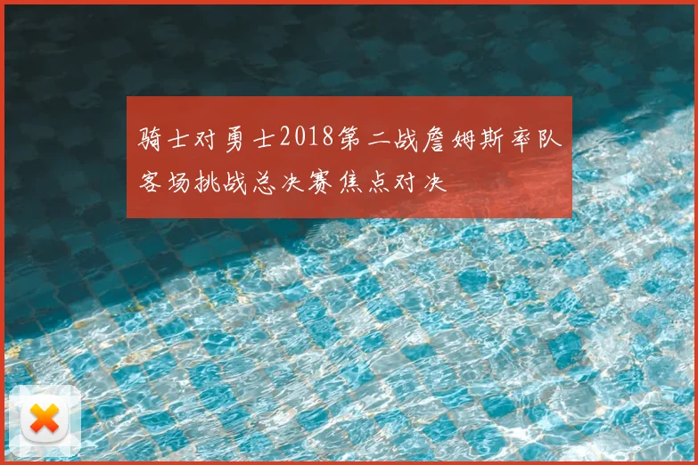 骑士对勇士2018第二战詹姆斯率队客场挑战总决赛焦点对决