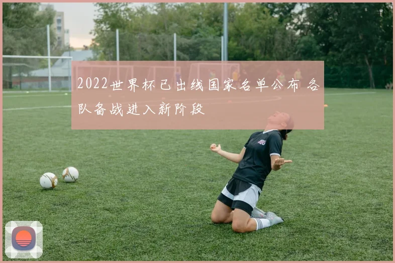 2022世界杯已出线国家名单公布 各队备战进入新阶段
