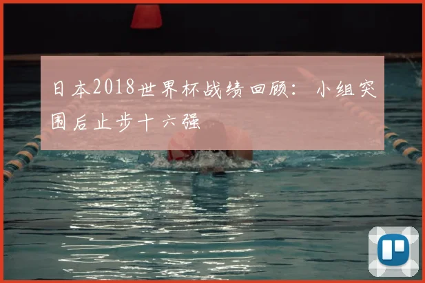 日本2018世界杯战绩回顾:小组突围后止步十六强