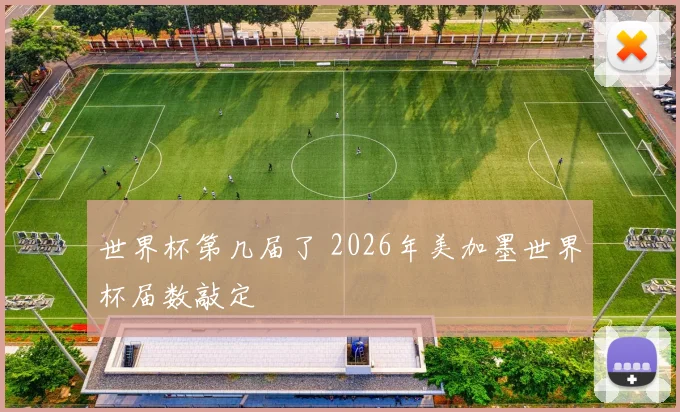 世界杯第几届了 2026年美加墨世界杯届数敲定