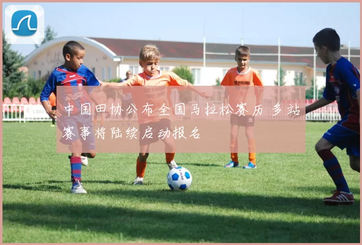 中国田协公布全国马拉松赛历 多站赛事将陆续启动报名
