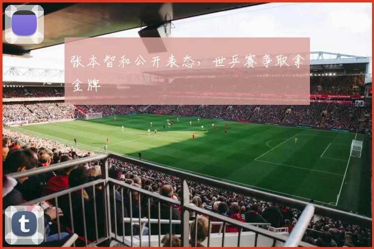 张本智和公开表态，世乒赛争取拿金牌