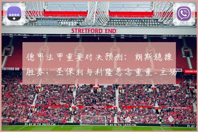 德甲法甲重要对决预测：朗斯稳操胜券，圣保利与科隆悬念重重_主场_状态_比赛