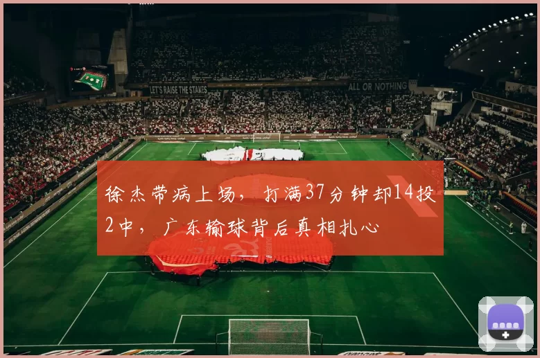 徐杰带病上场，打满37分钟却14投2中，广东输球背后真相扎心
