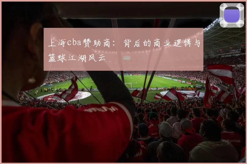 上海cba赞助商：背后的商业逻辑与篮球江湖风云